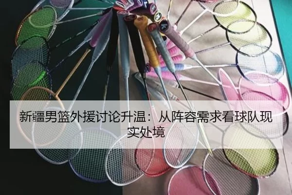 新疆男篮外援讨论升温：从阵容需求看球队现实处境