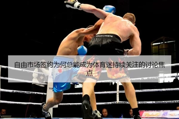 自由市场签约为何总能成为体育迷持续关注的讨论焦点